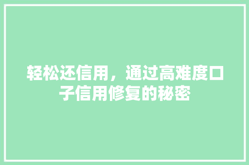轻松还信用，通过高难度口子信用修复的秘密