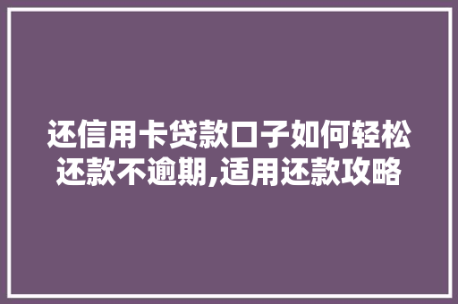 还信用卡贷款口子如何轻松还款不逾期,适用还款攻略