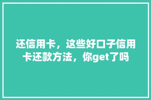 还信用卡，这些好口子信用卡还款方法，你get了吗