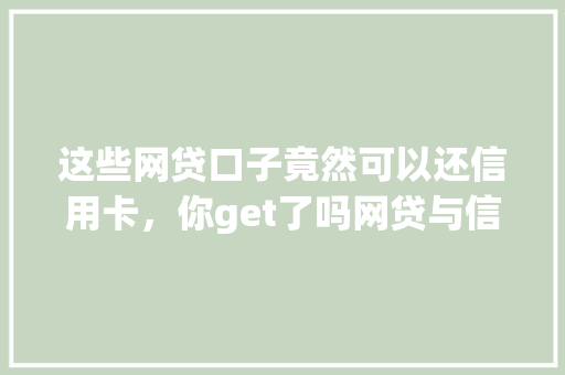 这些网贷口子竟然可以还信用卡，你get了吗网贷与信用卡的巧妙结合  第1张