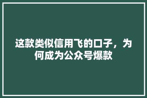 这款类似信用飞的口子，为何成为公众号爆款