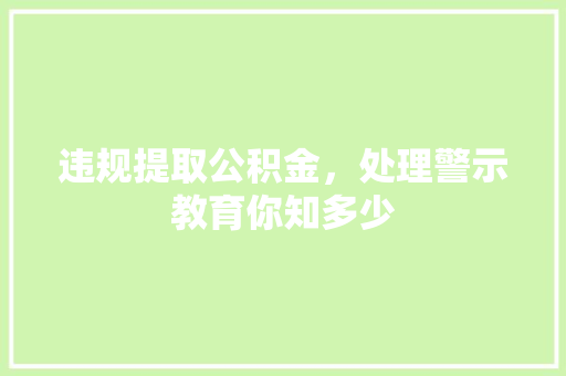 违规提取公积金，处理警示教育你知多少