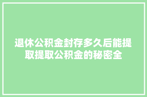 退休公积金封存多久后能提取提取公积金的秘密全