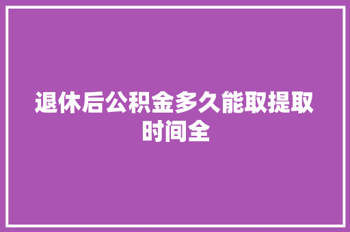退休后公积金多久能取提取时间全