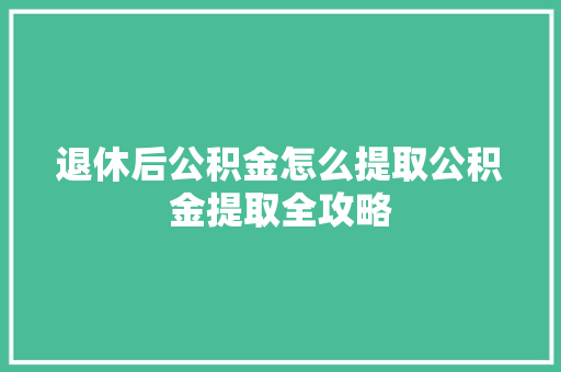 退休后公积金怎么提取公积金提取全攻略  第1张