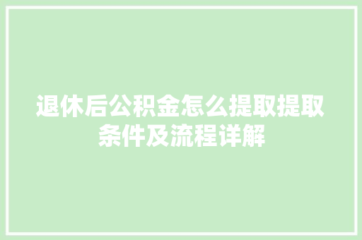 退休后公积金怎么提取提取条件及流程详解