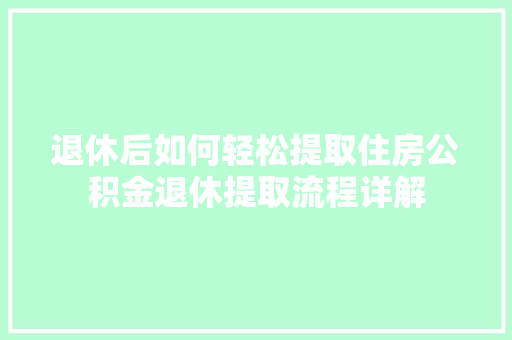退休后如何轻松提取住房公积金退休提取流程详解