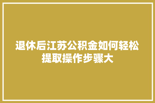 退休后江苏公积金如何轻松提取操作步骤大  第1张