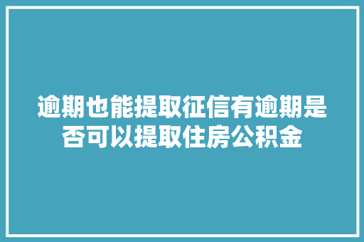 逾期也能提取征信有逾期是否可以提取住房公积金