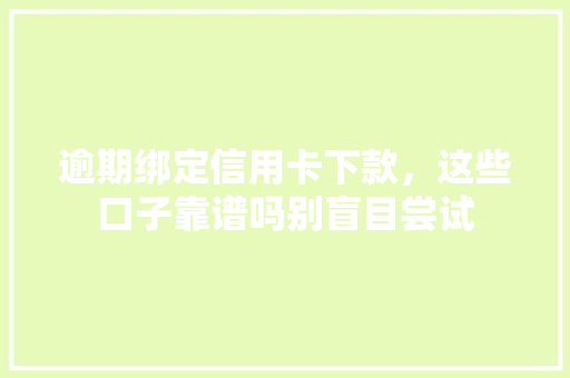 逾期绑定信用卡下款，这些口子靠谱吗别盲目尝试