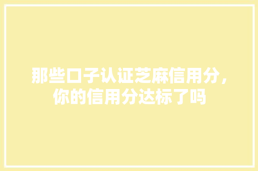 那些口子认证芝麻信用分，你的信用分达标了吗