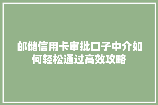 邮储信用卡审批口子中介如何轻松通过高效攻略