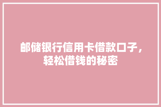 邮储银行信用卡借款口子，轻松借钱的秘密