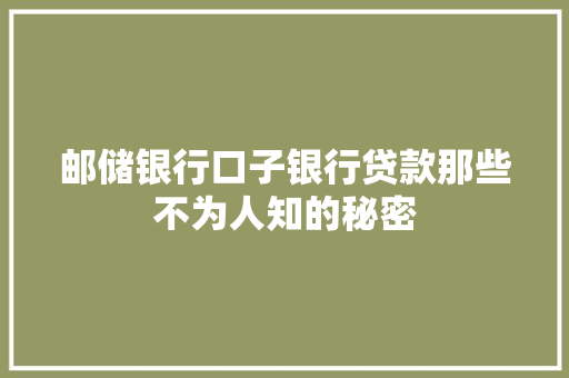 邮储银行口子银行贷款那些不为人知的秘密