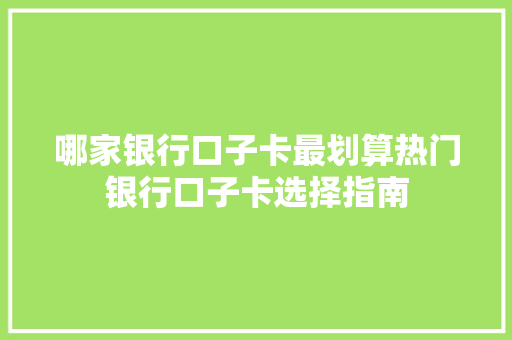 哪家银行口子卡最划算热门银行口子卡选择指南  第1张