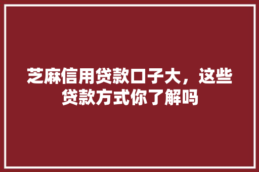 芝麻信用贷款口子大，这些贷款方式你了解吗
