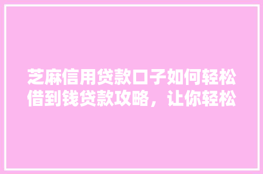 芝麻信用贷款口子如何轻松借到钱贷款攻略，让你轻松解决难题