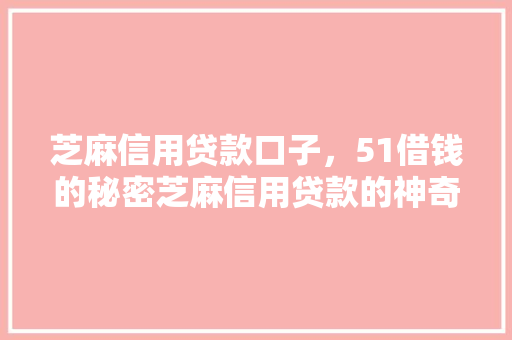 芝麻信用贷款口子，51借钱的秘密芝麻信用贷款的神奇之处
