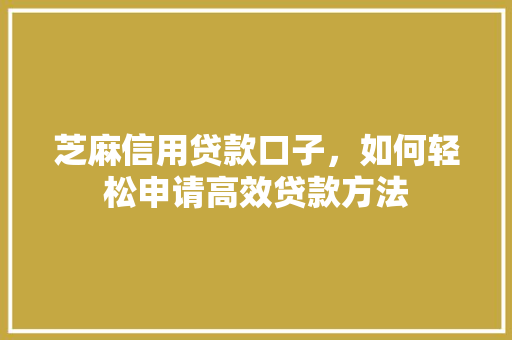 芝麻信用贷款口子，如何轻松申请高效贷款方法