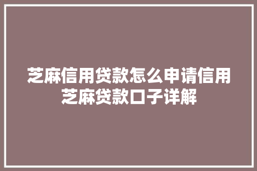芝麻信用贷款怎么申请信用芝麻贷款口子详解