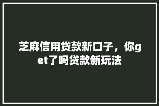 芝麻信用贷款新口子，你get了吗贷款新玩法