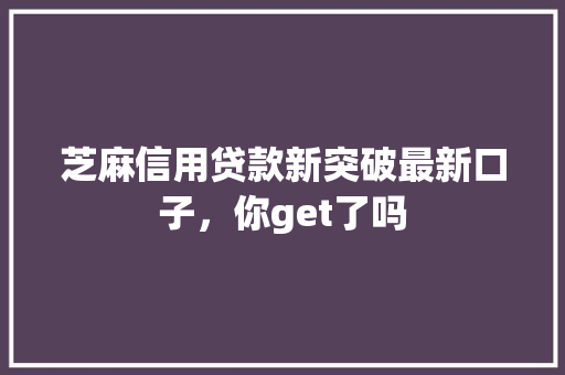 芝麻信用贷款新突破最新口子，你get了吗