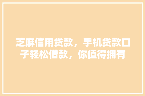 芝麻信用贷款，手机贷款口子轻松借款，你值得拥有