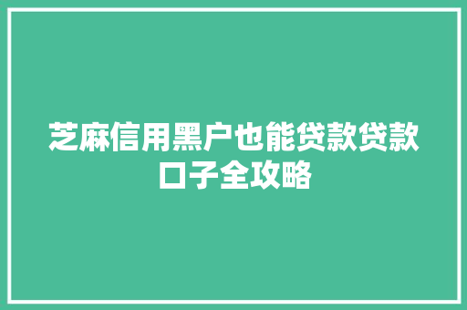 芝麻信用黑户也能贷款贷款口子全攻略