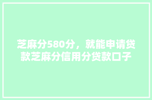 芝麻分580分，就能申请贷款芝麻分信用分贷款口子