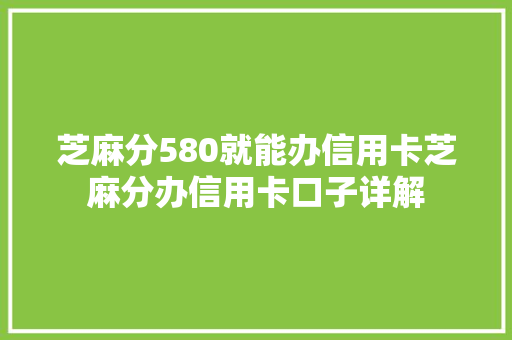 芝麻分580就能办信用卡芝麻分办信用卡口子详解