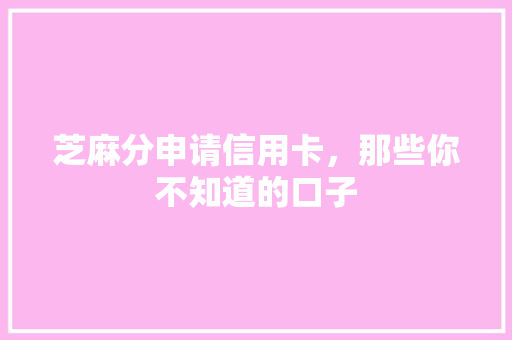 芝麻分申请信用卡，那些你不知道的口子