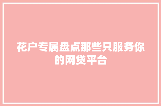 花户专属盘点那些只服务你的网贷平台