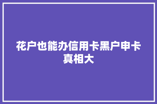 花户也能办信用卡黑户申卡真相大  第1张