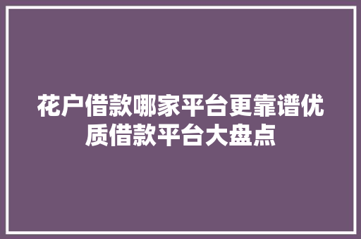 花户借款哪家平台更靠谱优质借款平台大盘点