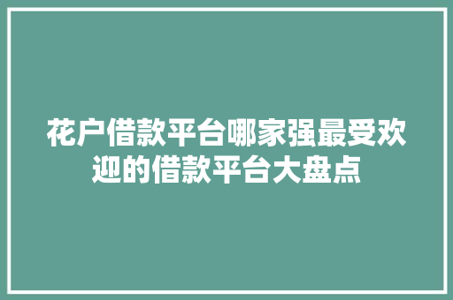 花户借款平台哪家强最受欢迎的借款平台大盘点