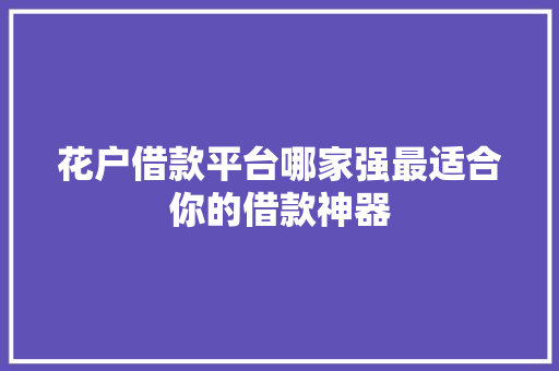 花户借款平台哪家强最适合你的借款神器