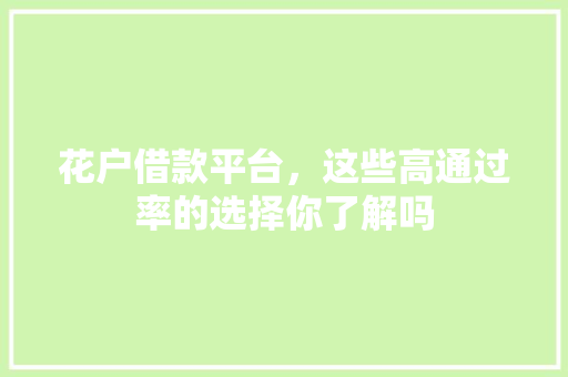 花户借款平台，这些高通过率的选择你了解吗