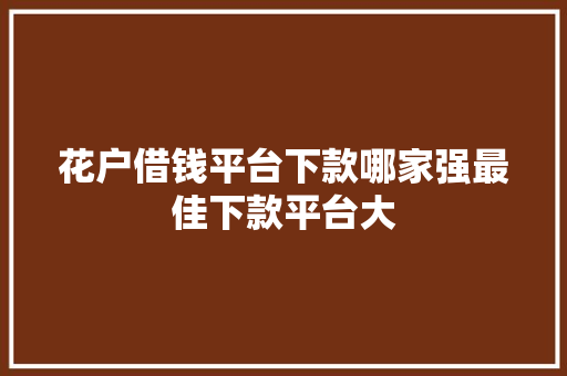 花户借钱平台下款哪家强最佳下款平台大