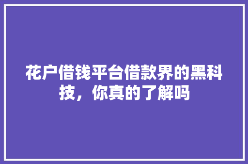 花户借钱平台借款界的黑科技，你真的了解吗