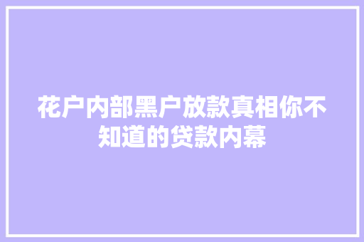 花户内部黑户放款真相你不知道的贷款内幕  第1张