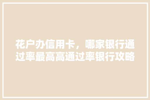 花户办信用卡，哪家银行通过率最高高通过率银行攻略大