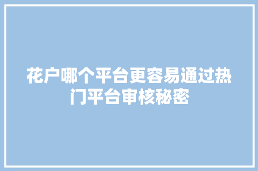 花户哪个平台更容易通过热门平台审核秘密