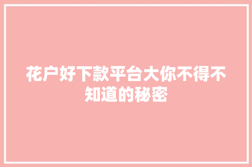 花户好下款平台大你不得不知道的秘密