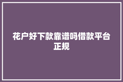 花户好下款靠谱吗借款平台正规