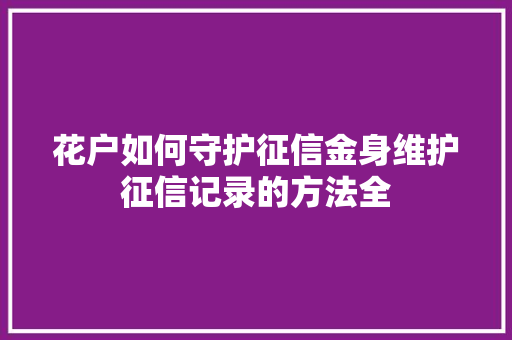 花户如何守护征信金身维护征信记录的方法全