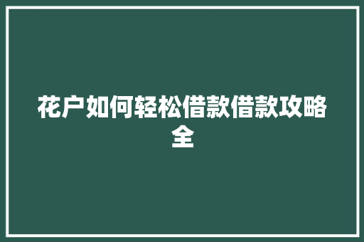 花户如何轻松借款借款攻略全  第1张