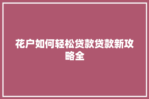 花户如何轻松贷款贷款新攻略全  第1张