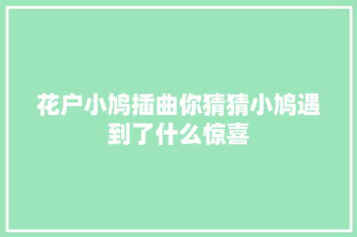 花户小鸠插曲你猜猜小鸠遇到了什么惊喜  第1张