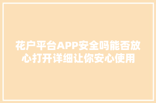 花户平台APP安全吗能否放心打开详细让你安心使用