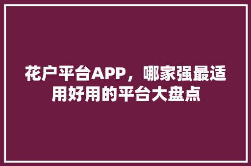 花户平台APP，哪家强最适用好用的平台大盘点  第1张